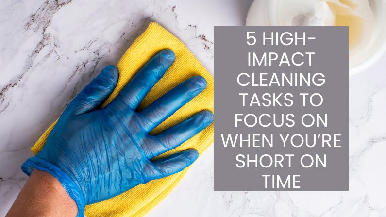 5 High-Impact Cleaning Tasks to Focus On When You’re Short on Time